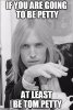 If you're going to be Petty at least be Tom Petty.jpg