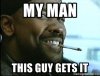 my-man-this-guy-gets-it.jpg